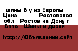  шины б/у из Европы. › Цена ­ 1 300 - Ростовская обл., Ростов-на-Дону г. Авто » Шины и диски   